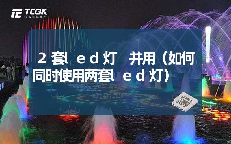 2套led灯 并用（如何同时使用两套led灯）